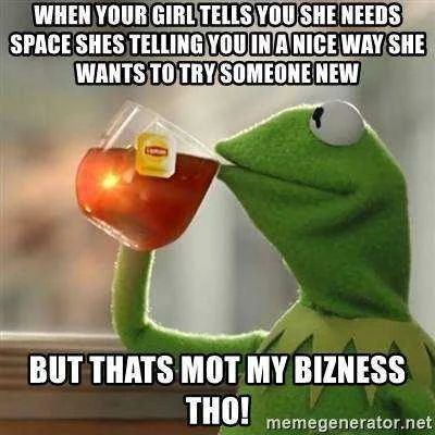 when-your-girl-tells-you-she-needs-space-shes-telling-you-in-a-nice-way-she-wants-to-try-some...webp