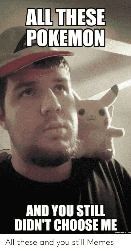 all-these-pokemon-and-you-still-didnt-choose-me-memes-com-49372075.webp