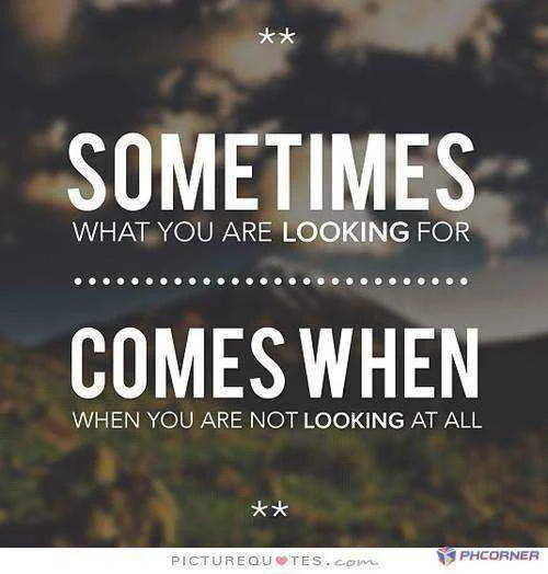 Sometimes-what-you-are-looking-for-comes-when-you-are-not-looking-at-all-quote-1